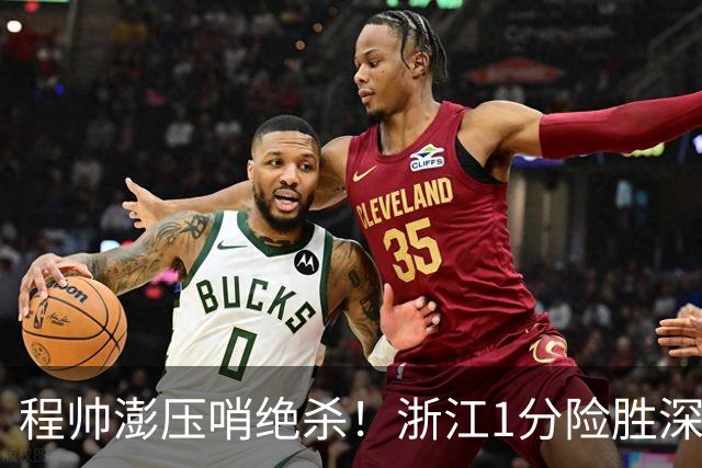 程帅澎压哨绝杀！浙江1分险胜深圳总比分2-2
